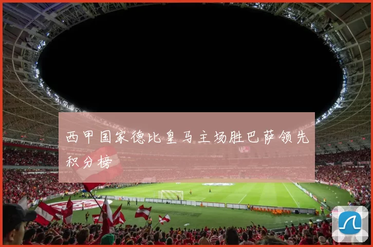 西甲国家德比皇马主场胜巴萨领先积分榜