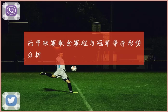 西甲联赛剩余赛程与冠军争夺形势分析