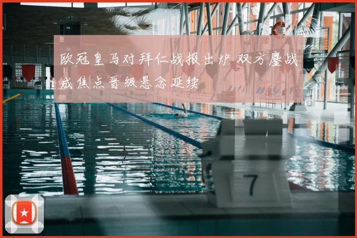 欧冠皇马对拜仁战报出炉 双方鏖战成焦点晋级悬念延续