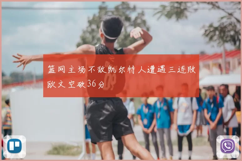 篮网主场不敌凯尔特人遭遇三连败欧文空砍36分