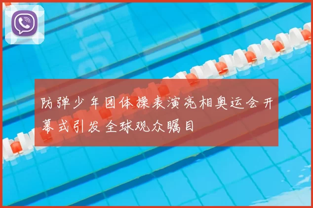 防弹少年团体操表演亮相奥运会开幕式引发全球观众瞩目