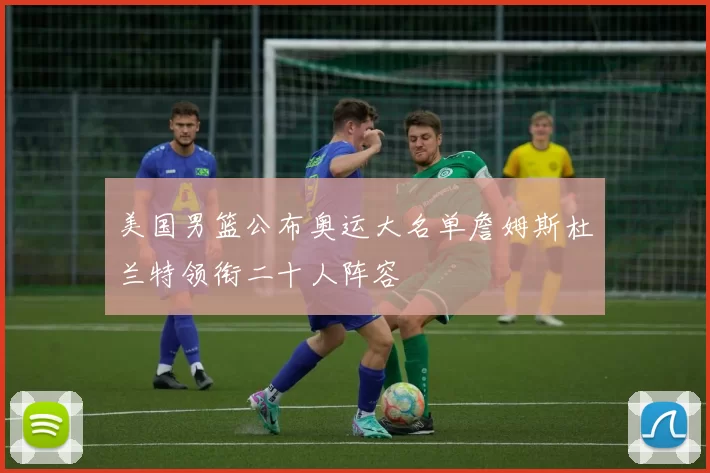 美国男篮公布奥运大名单詹姆斯杜兰特领衔二十人阵容