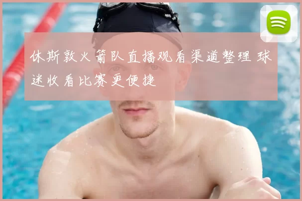 休斯敦火箭队直播观看渠道整理 球迷收看比赛更便捷