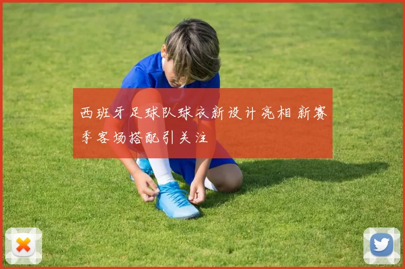 西班牙足球队球衣新设计亮相 新赛季客场搭配引关注