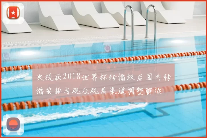 央视获2018世界杯转播权后国内转播安排与观众观看渠道调整解读