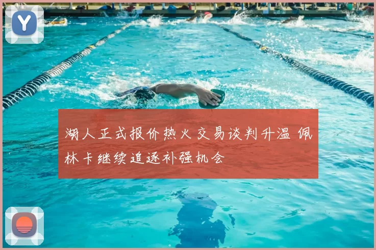 湖人正式报价热火交易谈判升温 佩林卡继续追逐补强机会