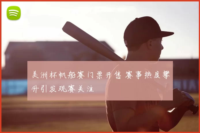 美洲杯帆船赛门票开售 赛事热度攀升引发观赛关注