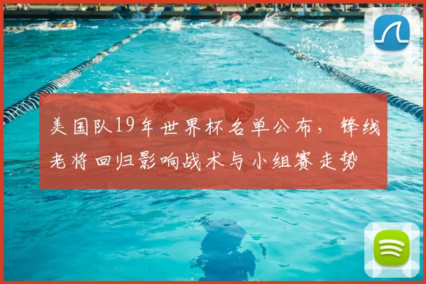 美国队19年世界杯名单公布，锋线老将回归影响战术与小组赛走势