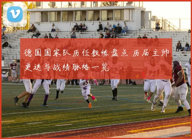 德国国家队历任教练盘点 历届主帅更迭与战绩脉络一览