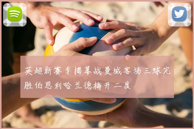 英超新赛季揭幕战曼城客场三球完胜伯恩利哈兰德梅开二度