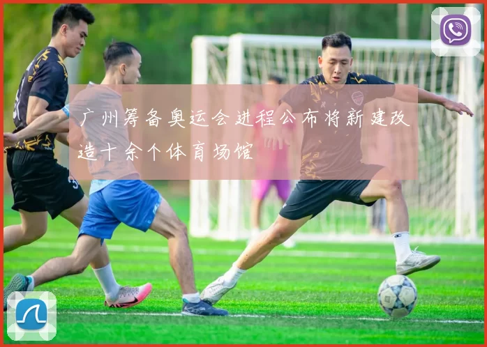 广州筹备奥运会进程公布将新建改造十余个体育场馆