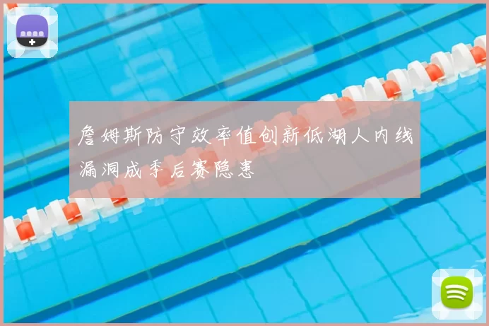 詹姆斯防守效率值创新低湖人内线漏洞成季后赛隐患