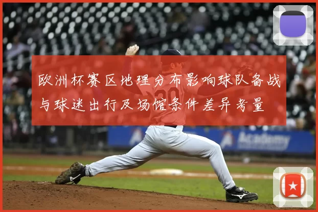 欧洲杯赛区地理分布影响球队备战与球迷出行及场馆条件差异考量