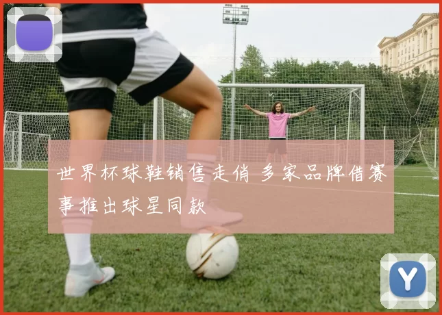 世界杯球鞋销售走俏 多家品牌借赛事推出球星同款