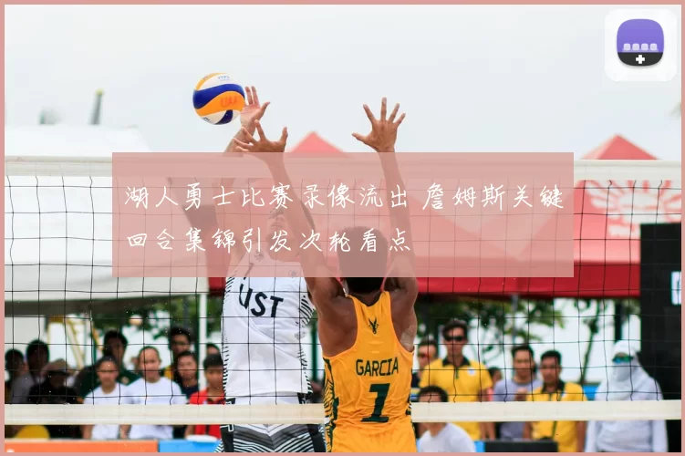 湖人勇士比赛录像流出 詹姆斯关键回合集锦引发次轮看点