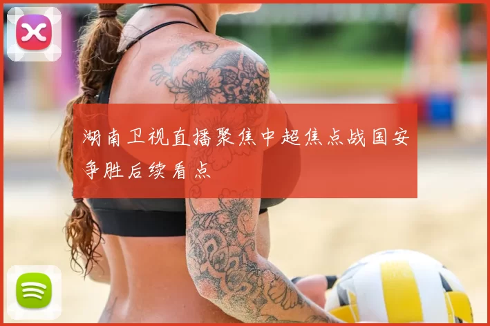 湖南卫视直播聚焦中超焦点战国安争胜后续看点