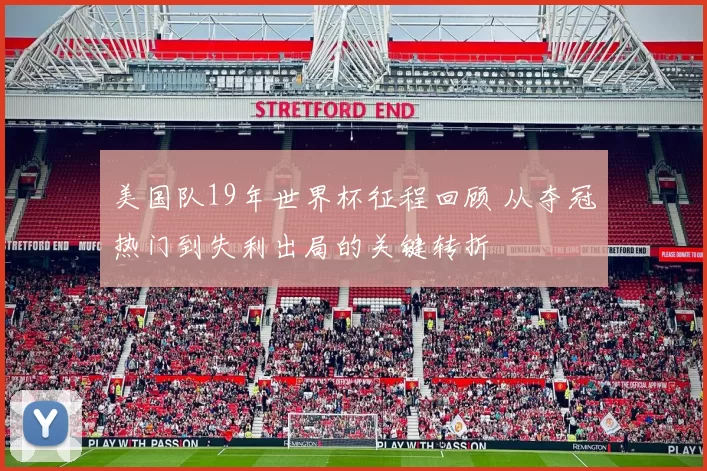 美国队19年世界杯征程回顾 从夺冠热门到失利出局的关键转折