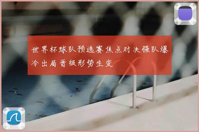 世界杯球队预选赛焦点对决强队爆冷出局晋级形势生变