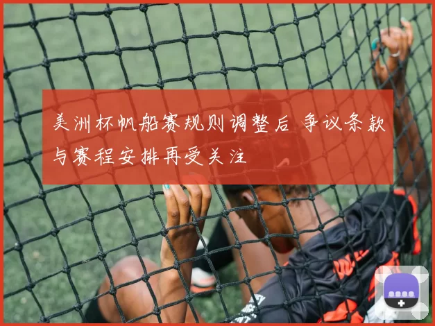 美洲杯帆船赛规则调整后 争议条款与赛程安排再受关注