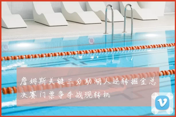 詹姆斯关键三分助湖人逆转掘金总决赛门票争夺战现转机