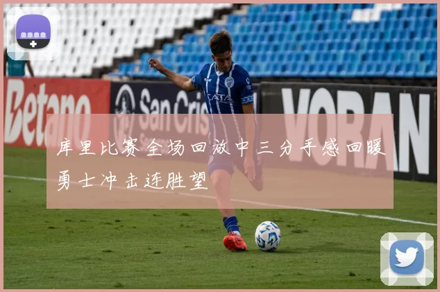 库里比赛全场回放中三分手感回暖勇士冲击连胜望
