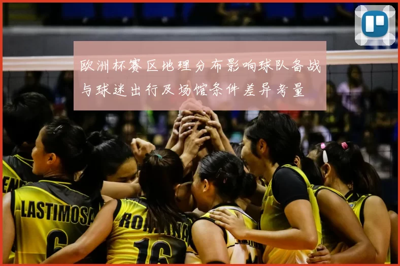 欧洲杯赛区地理分布影响球队备战与球迷出行及场馆条件差异考量
