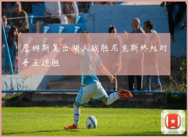 詹姆斯复出湖人战胜尼克斯终结对手五连胜