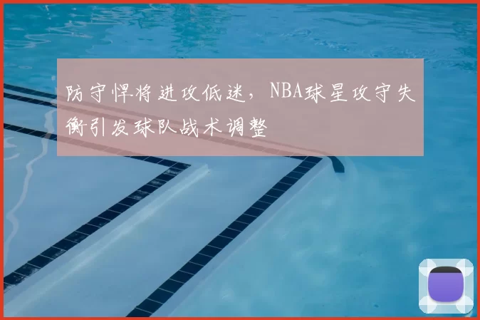 防守悍将进攻低迷，NBA球星攻守失衡引发球队战术调整