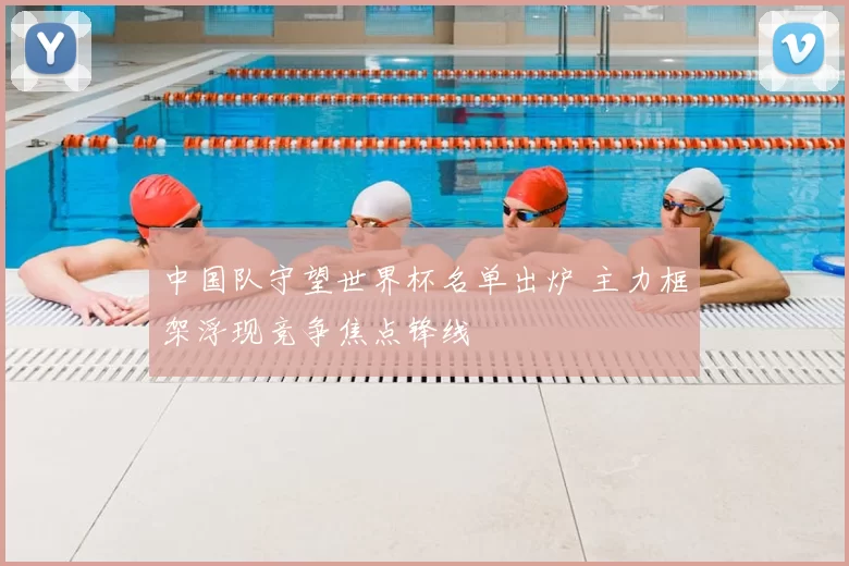 中国队守望世界杯名单出炉 主力框架浮现竞争焦点锋线