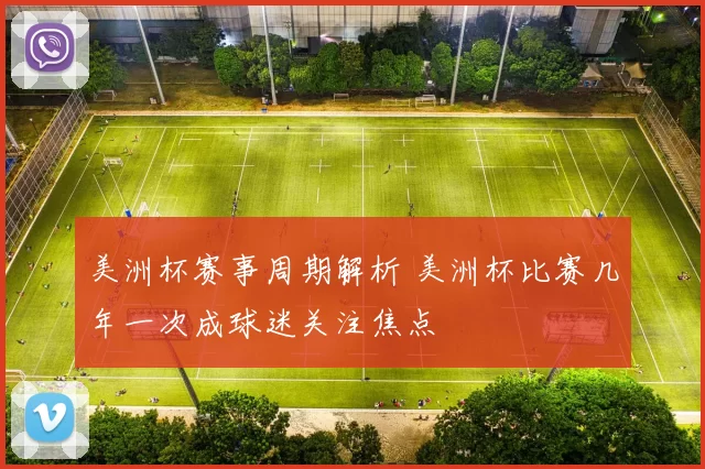 美洲杯赛事周期解析 美洲杯比赛几年一次成球迷关注焦点